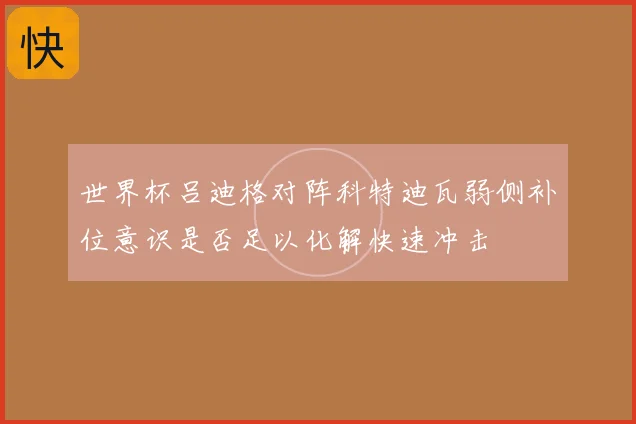 世界杯吕迪格对阵科特迪瓦弱侧补位意识是否足以化解快速冲击