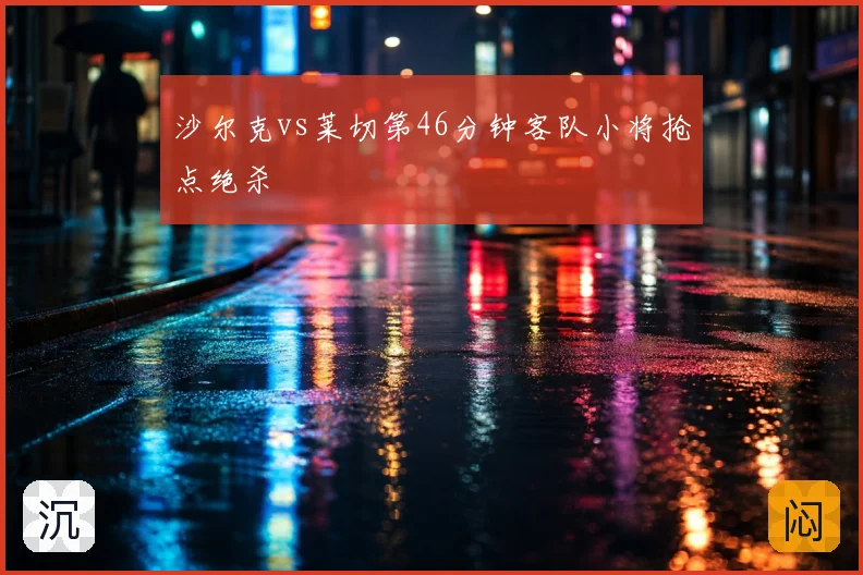 沙尔克vs莱切第46分钟客队小将抢点绝杀