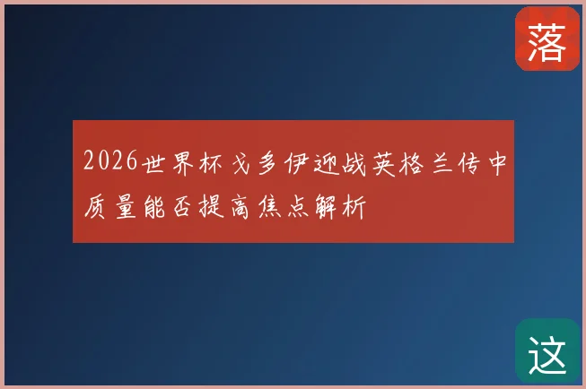 2026世界杯戈多伊迎战英格兰传中质量能否提高焦点解析