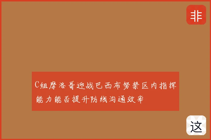 C组摩洛哥迎战巴西布努禁区内指挥能力能否提升防线沟通效率