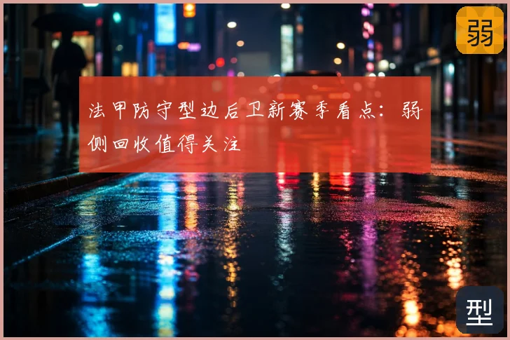 法甲防守型边后卫新赛季看点:弱侧回收值得关注