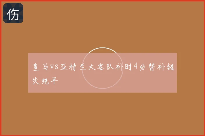 皇马vs亚特兰大客队补时4分替补错失绝平